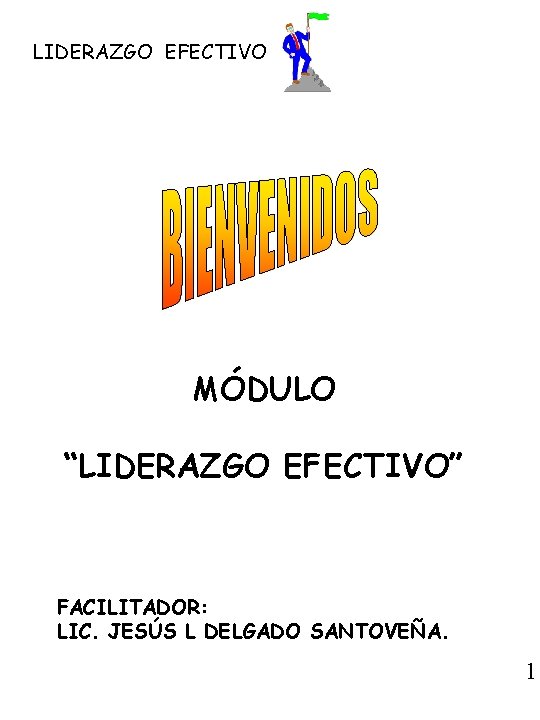 LIDERAZGO EFECTIVO MÓDULO “LIDERAZGO EFECTIVO” FACILITADOR: LIC. JESÚS L DELGADO SANTOVEÑA. 1 