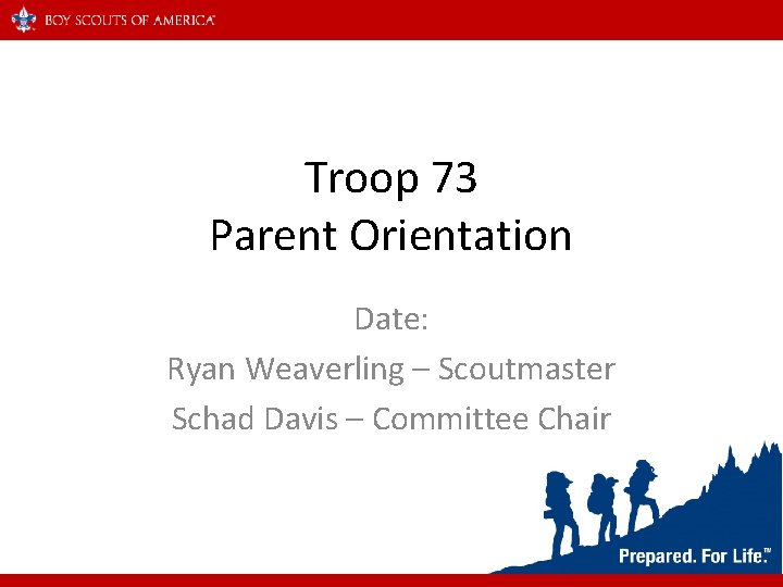 Troop 73 Parent Orientation Date: Ryan Weaverling – Scoutmaster Schad Davis – Committee Chair