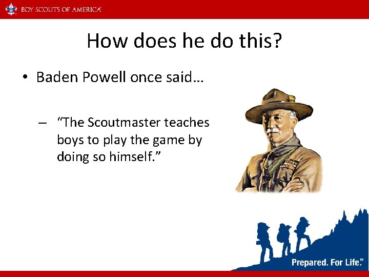 How does he do this? • Baden Powell once said… – “The Scoutmaster teaches