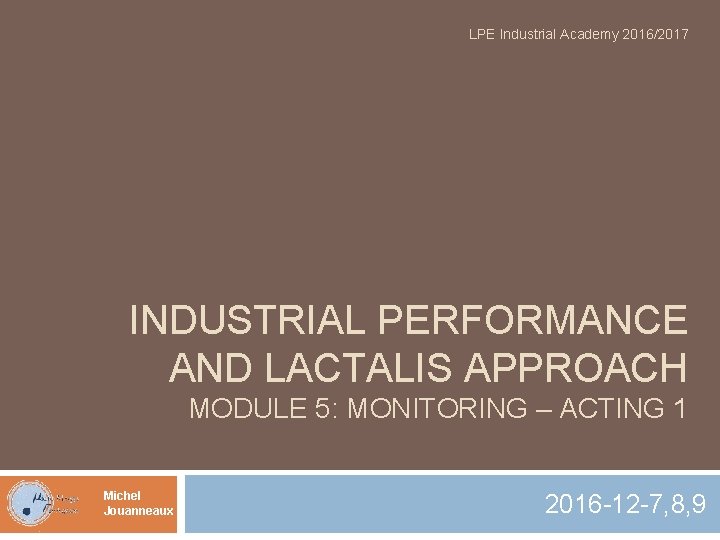 LPE Industrial Academy 2016/2017 INDUSTRIAL PERFORMANCE AND LACTALIS APPROACH MODULE 5: MONITORING – ACTING