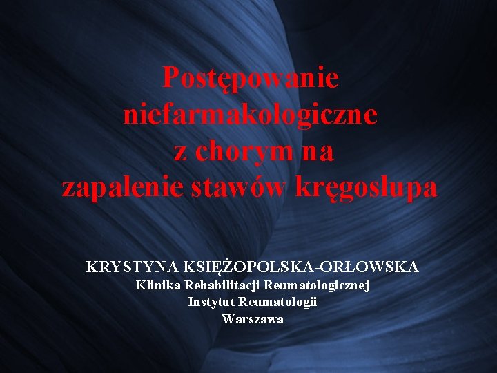 Postępowanie niefarmakologiczne z chorym na zapalenie stawów kręgosłupa KRYSTYNA KSIĘŻOPOLSKA-ORŁOWSKA Klinika Rehabilitacji Reumatologicznej Instytut Postępowanie niefarmakologiczne z chorym na zapalenie stawów kręgosłupa KRYSTYNA KSIĘŻOPOLSKA-ORŁOWSKA Klinika Rehabilitacji Reumatologicznej Instytut
