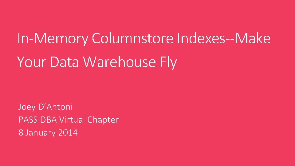In-Memory Columnstore Indexes--Make Your Data Warehouse Fly Joey D’Antoni PASS DBA Virtual Chapter 8 In-Memory Columnstore Indexes--Make Your Data Warehouse Fly Joey D’Antoni PASS DBA Virtual Chapter 8
