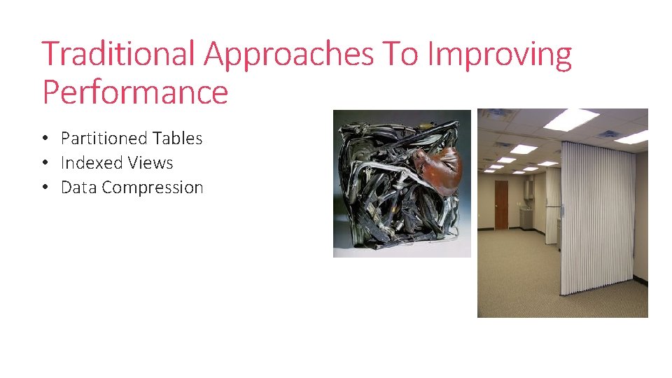 Traditional Approaches To Improving Performance • Partitioned Tables • Indexed Views • Data Compression Traditional Approaches To Improving Performance • Partitioned Tables • Indexed Views • Data Compression