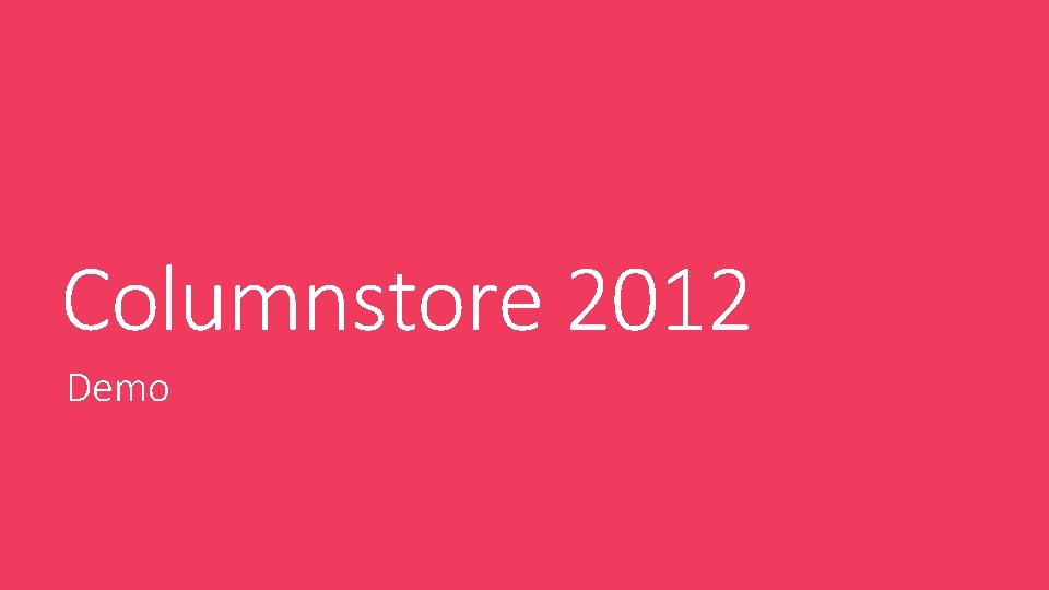 Columnstore 2012 Demo Columnstore 2012 Demo