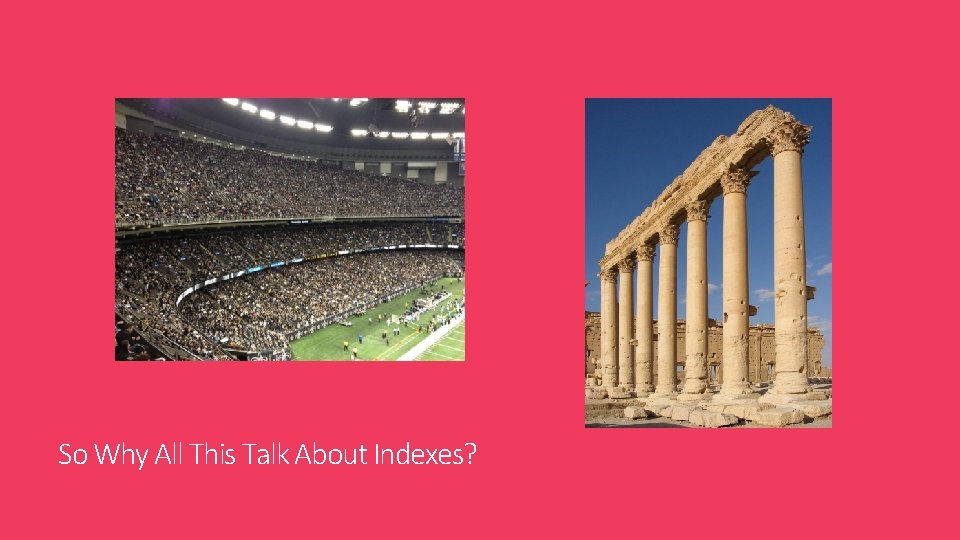 So Why All This Talk About Indexes? So Why All This Talk About Indexes?
