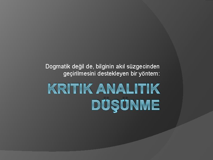 Dogmatik değil de, bilginin akıl süzgecinden geçirilmesini destekleyen bir yöntem: KRITIK ANALITIK DÜŞÜNME 