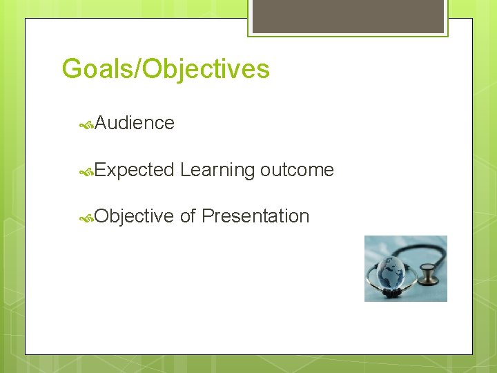 Goals/Objectives Audience Expected Learning outcome Objective of Presentation 