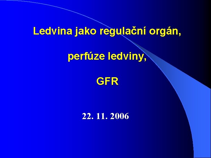 Ledvina jako regulační orgán, perfúze ledviny, GFR 22. 11. 2006 Ledvina jako regulační orgán, perfúze ledviny, GFR 22. 11. 2006