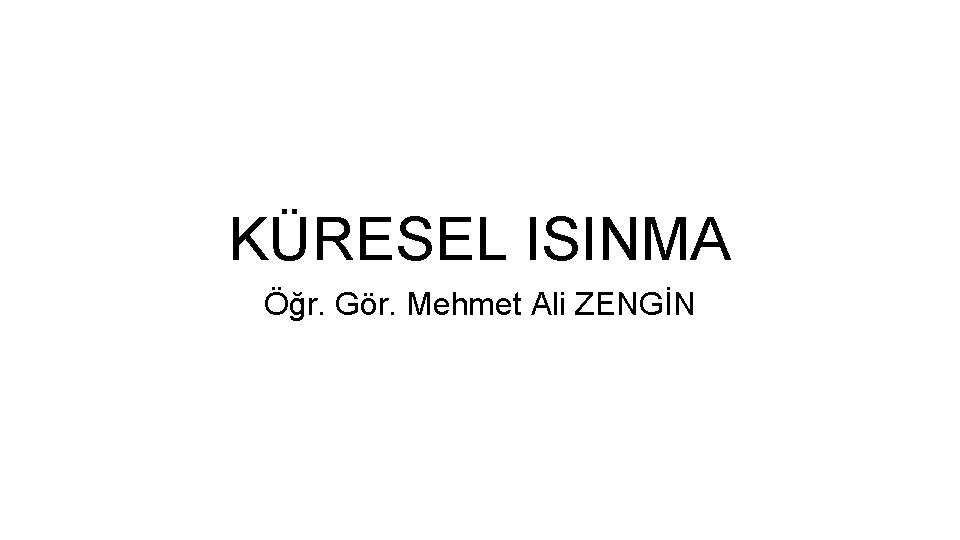 KÜRESEL ISINMA Öğr. Gör. Mehmet Ali ZENGİN 