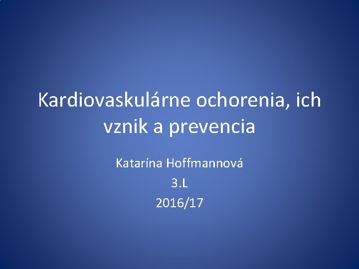 Kardiovaskulárne ochorenia, ich vznik a prevencia Katarína Hoffmannová 3. L 2016/17 
