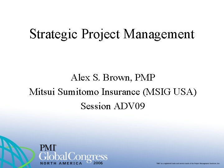 Strategic Project Management Alex S. Brown, PMP Mitsui Sumitomo Insurance (MSIG USA) Session ADV