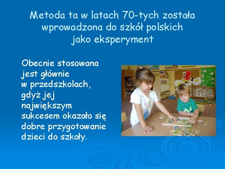 Metoda ta w latach 70 -tych została wprowadzona do szkół polskich jako eksperyment Obecnie