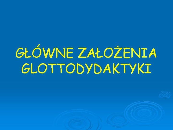 GŁÓWNE ZAŁOŻENIA GLOTTODYDAKTYKI 