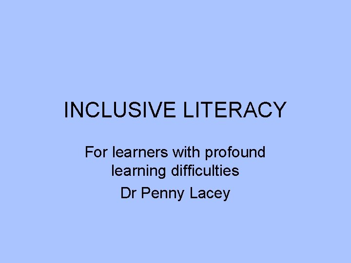 INCLUSIVE LITERACY For learners with profound learning difficulties Dr Penny Lacey 