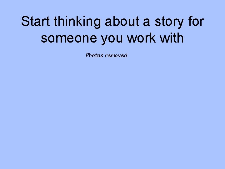 Start thinking about a story for someone you work with Photos removed 