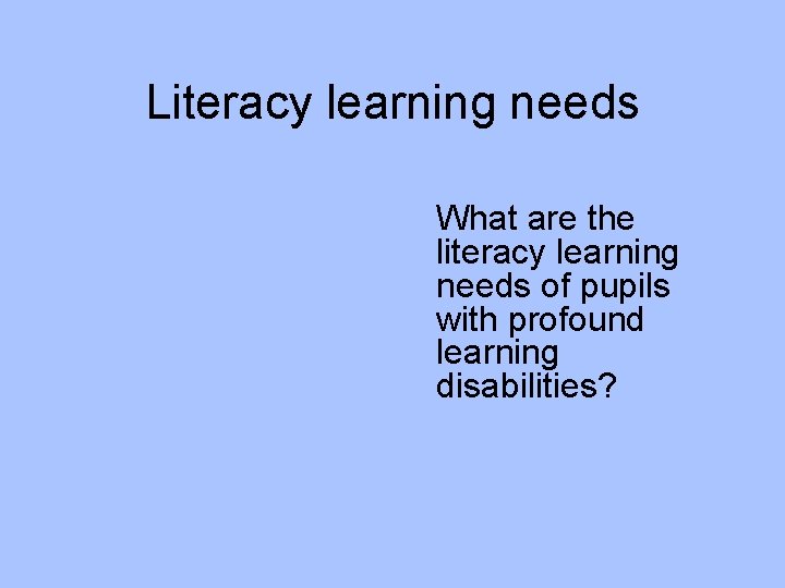 Literacy learning needs What are the literacy learning needs of pupils with profound learning