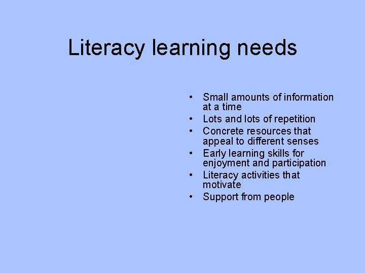 Literacy learning needs • Small amounts of information at a time • Lots and