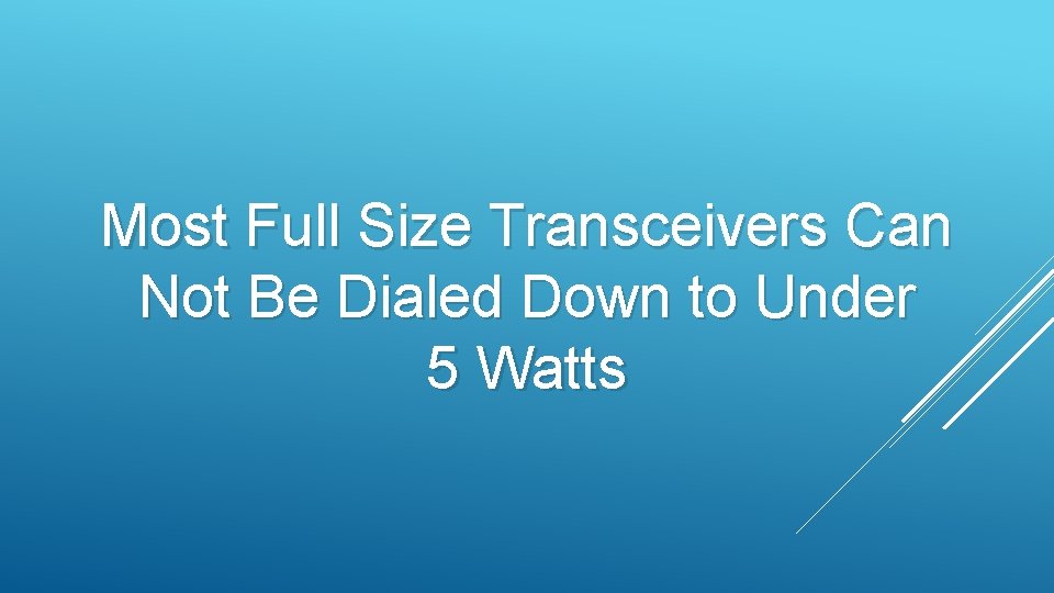 Most Full Size Transceivers Can Not Be Dialed Down to Under 5 Watts 