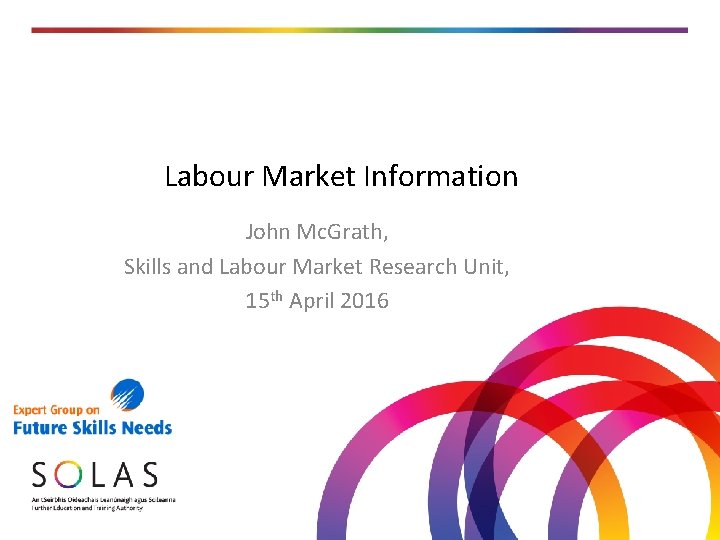 Labour Market Information John Mc. Grath, Skills and Labour Market Research Unit, 15 th