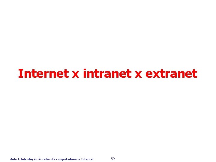 Internet x intranet x extranet Aula 1: Introdução às redes de computadores e Internet