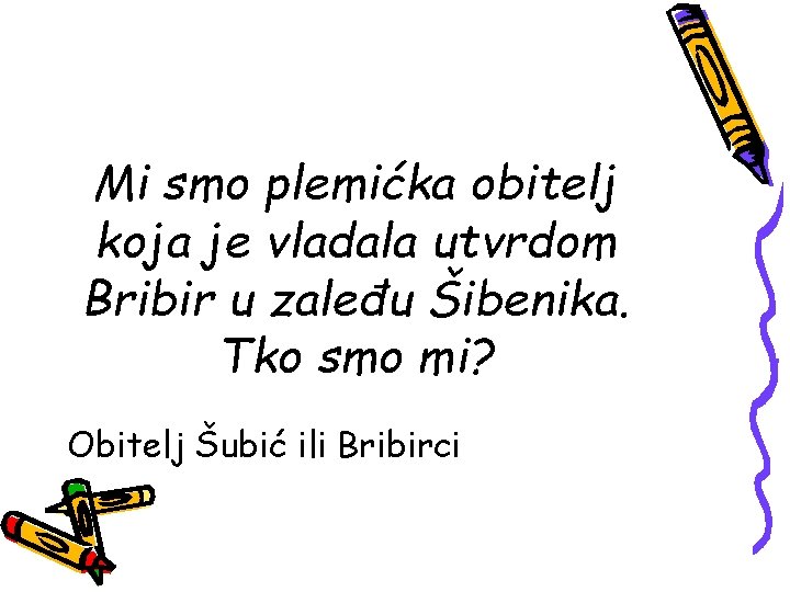 Mi smo plemićka obitelj koja je vladala utvrdom Bribir u zaleđu Šibenika. Tko smo