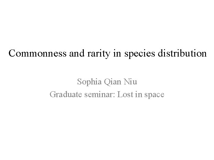 Commonness and rarity in species distribution Sophia Qian Niu Graduate seminar: Lost in space