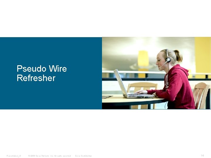 Pseudo Wire Refresher Presentation_ID © 2006 Cisco Systems, Inc. All rights reserved. Cisco Confidential Pseudo Wire Refresher Presentation_ID © 2006 Cisco Systems, Inc. All rights reserved. Cisco Confidential
