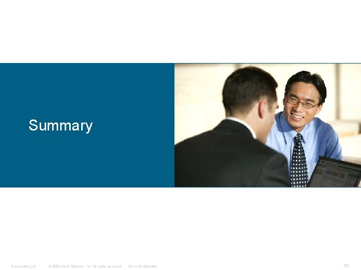 Summary Presentation_ID © 2006 Cisco Systems, Inc. All rights reserved. Cisco Confidential 79 Summary Presentation_ID © 2006 Cisco Systems, Inc. All rights reserved. Cisco Confidential 79