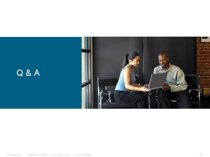 Q&A Presentation_ID © 2006 Cisco Systems, Inc. All rights reserved. Cisco Confidential 81 Q&A Presentation_ID © 2006 Cisco Systems, Inc. All rights reserved. Cisco Confidential 81
