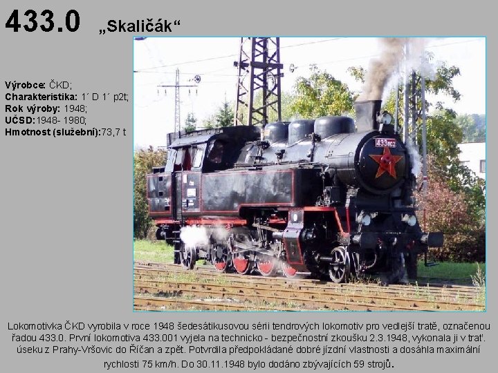 433. 0 „Skaličák“ Výrobce: ČKD; Charakteristika: 1´ D 1´ p 2 t; Rok výroby: