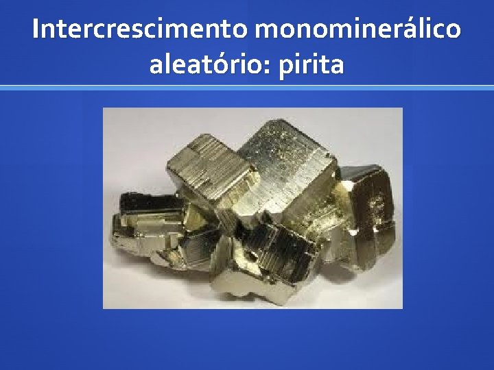 Intercrescimento monominerálico aleatório: pirita 