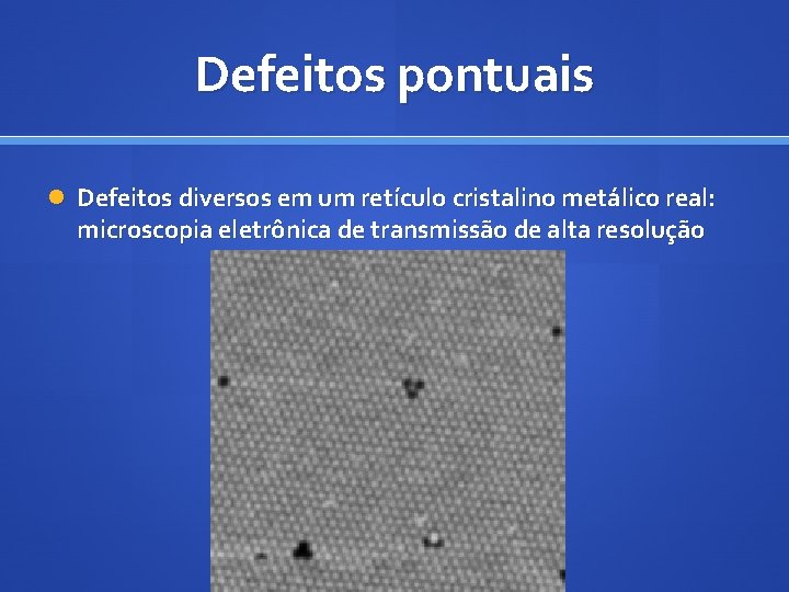 Defeitos pontuais Defeitos diversos em um retículo cristalino metálico real: microscopia eletrônica de transmissão