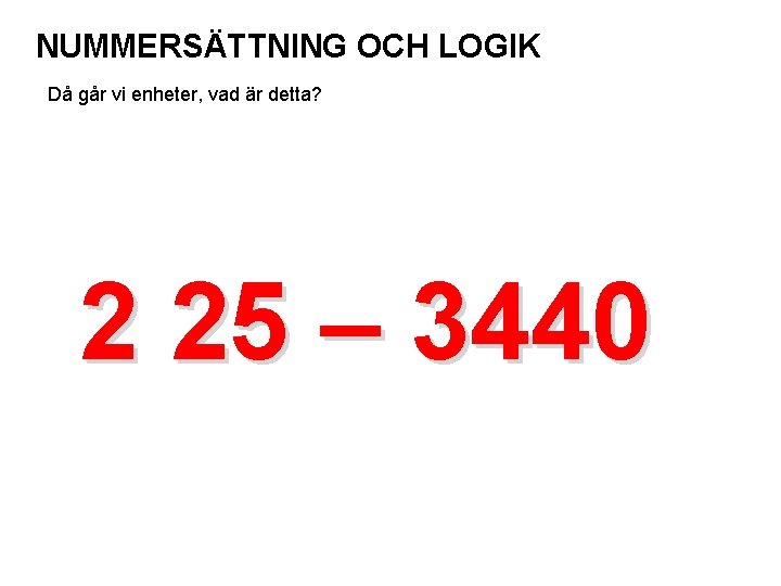 NUMMERSÄTTNING OCH LOGIK Då går vi enheter, vad är detta? 2 25 – 3440