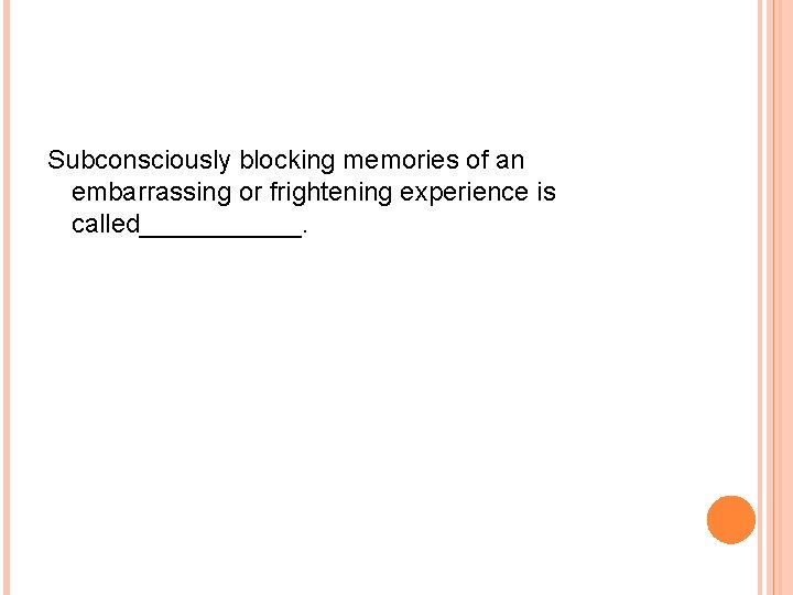 Subconsciously blocking memories of an embarrassing or frightening experience is called______. 