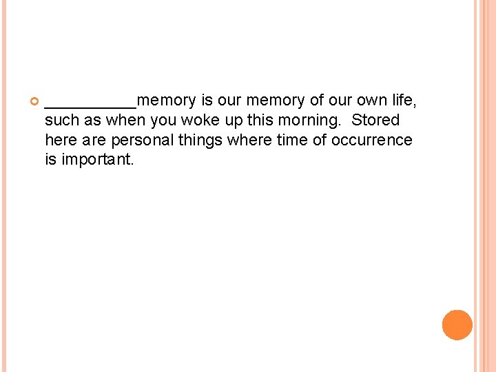  _____memory is our memory of our own life, such as when you woke