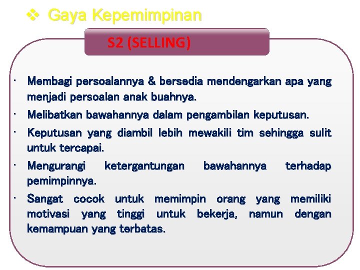 v Gaya Kepemimpinan S 2 (SELLING) • Membagi persoalannya & bersedia mendengarkan apa yang