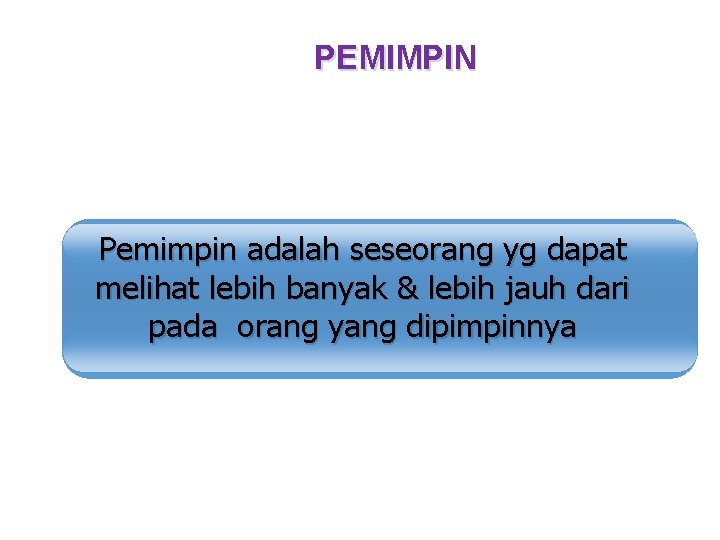 PEMIMPIN Pemimpin adalah seseorang yg dapat melihat lebih banyak & lebih jauh dari pada