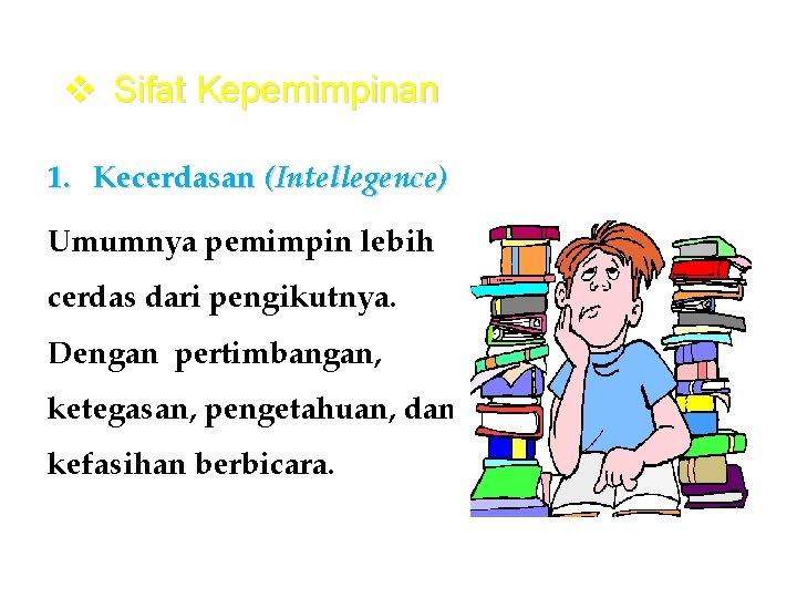 v Sifat Kepemimpinan 1. Kecerdasan (Intellegence) Umumnya pemimpin lebih cerdas dari pengikutnya. Dengan pertimbangan,