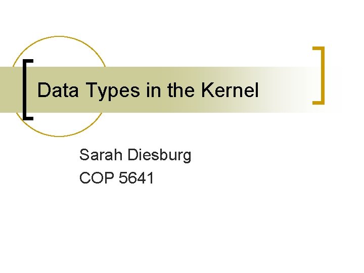 Data Types in the Kernel Sarah Diesburg COP 5641 