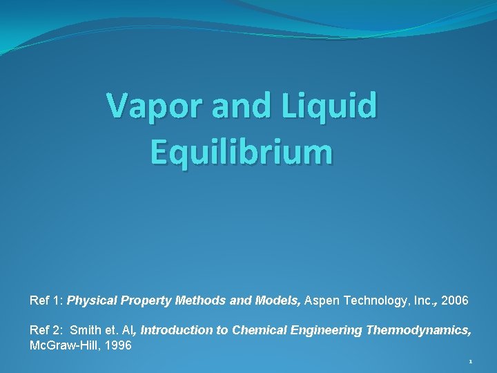 Vapor and Liquid Equilibrium Ref 1: Physical Property Methods and Models, Aspen Technology, Inc.