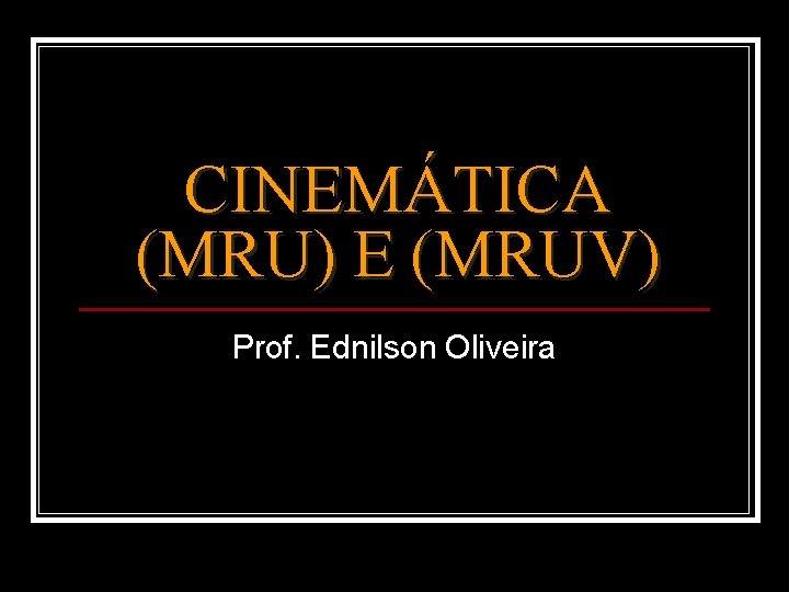CINEMÁTICA (MRU) E (MRUV) Prof. Ednilson Oliveira 