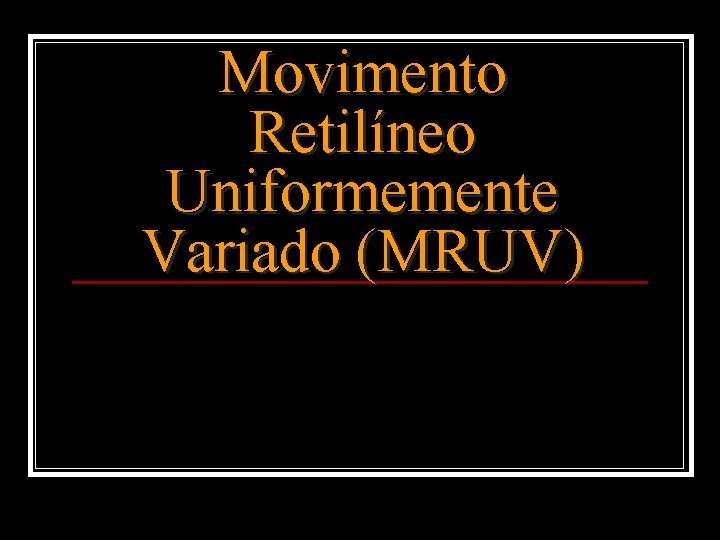 Movimento Retilíneo Uniformemente Variado (MRUV) Movimento Retilíneo Uniformemente Variado (MRUV)