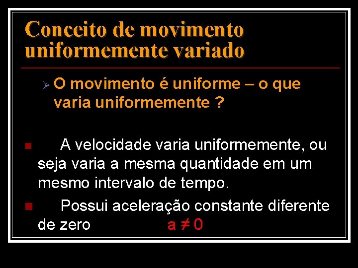 Conceito de movimento uniformemente variado Ø O movimento é uniforme – o que varia