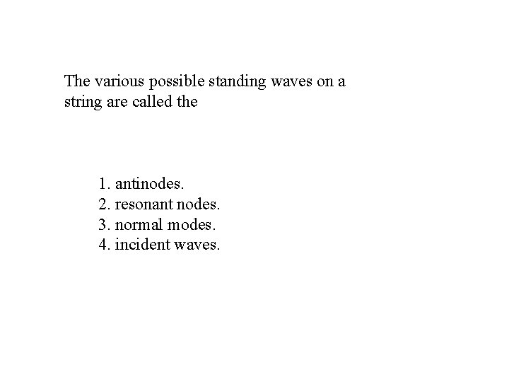 The various possible standing waves on a string are called the 1. antinodes. 2. The various possible standing waves on a string are called the 1. antinodes. 2.