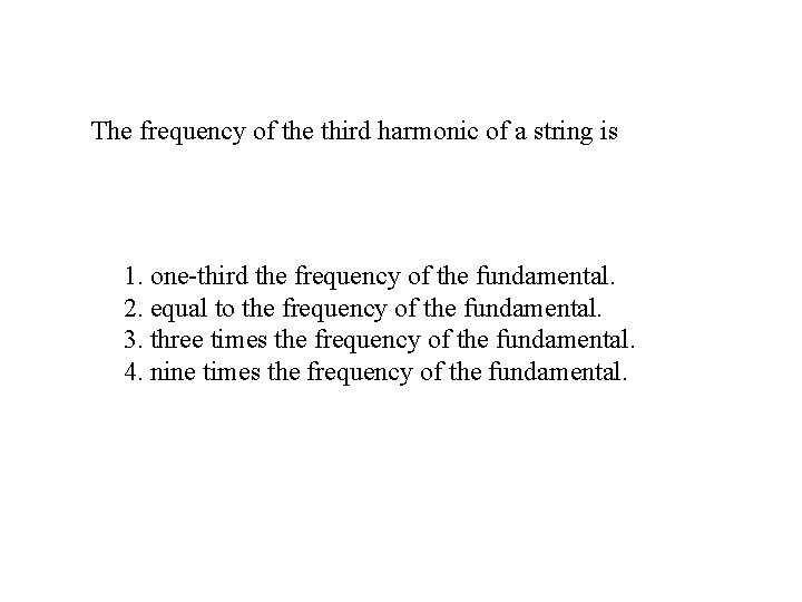 The frequency of the third harmonic of a string is 1. one-third the frequency The frequency of the third harmonic of a string is 1. one-third the frequency