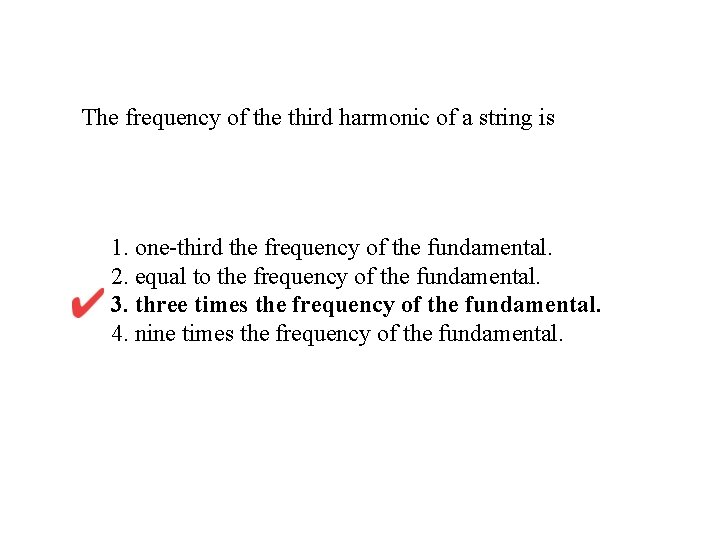The frequency of the third harmonic of a string is 1. one-third the frequency The frequency of the third harmonic of a string is 1. one-third the frequency
