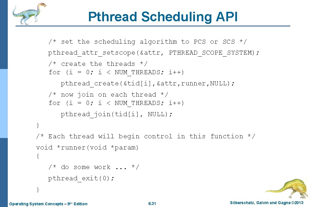 Pthread Scheduling API /* set the scheduling algorithm to PCS or SCS */ pthread_attr_setscope(&attr,