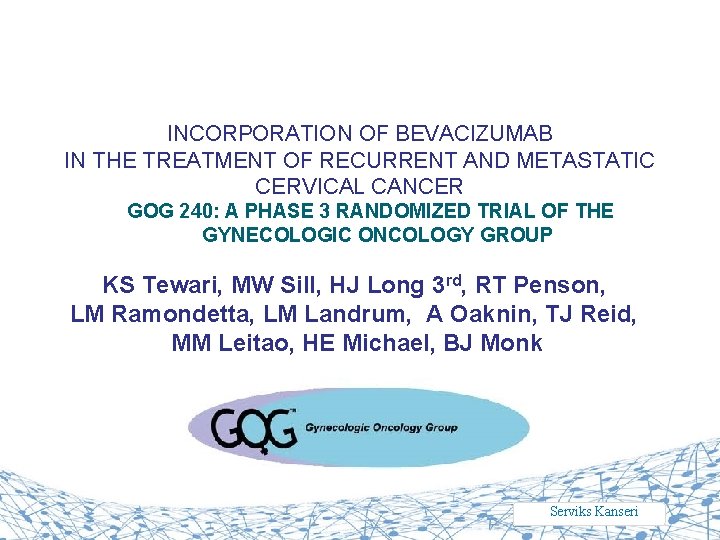 INCORPORATION OF BEVACIZUMAB IN THE TREATMENT OF RECURRENT AND METASTATIC CERVICAL CANCER GOG 240: