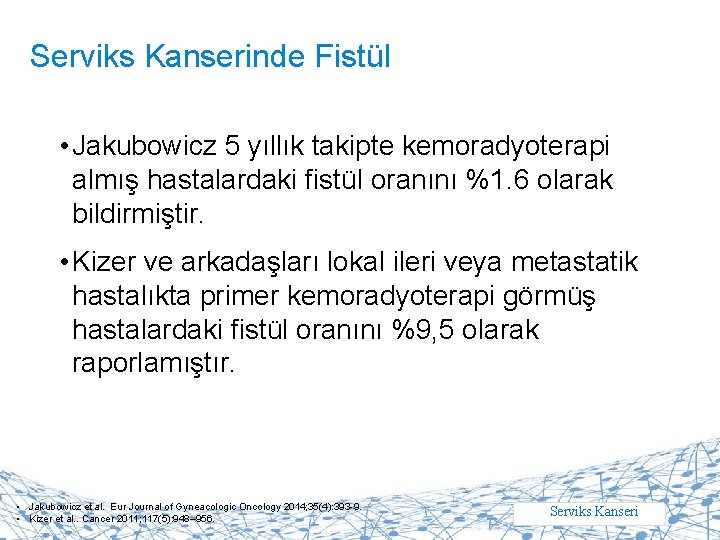 Serviks Kanserinde Fistül • Jakubowicz 5 yıllık takipte kemoradyoterapi almış hastalardaki fistül oranını %1.