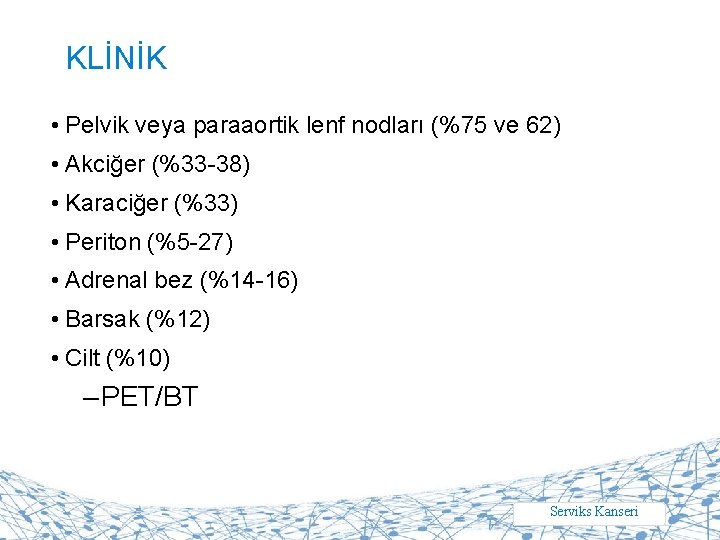 KLİNİK • Pelvik veya paraaortik lenf nodları (%75 ve 62) • Akciğer (%33 -38)